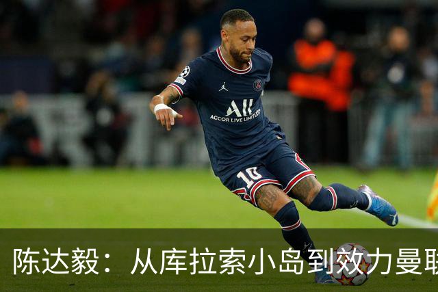 陈达毅：从库拉索小岛到效力曼联超越想象，我的中国血统来自母亲